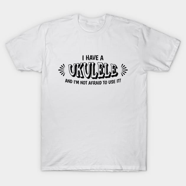 I have a ukulele and I'm not afraid to use it! T-Shirt by Distinct Designs NZ